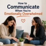 How to Communicate When You’re Emotionally Overwhelmed